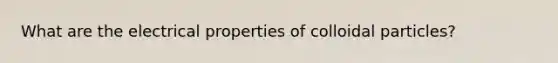 What are the electrical properties of colloidal particles?
