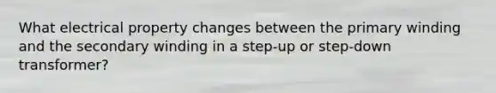 What electrical property changes between the primary winding and the secondary winding in a step-up or step-down transformer?