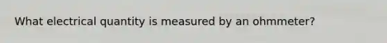 What electrical quantity is measured by an ohmmeter?