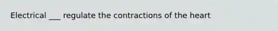 Electrical ___ regulate the contractions of the heart