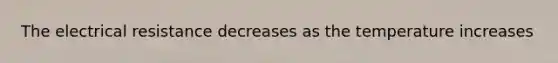 The electrical resistance decreases as the temperature increases