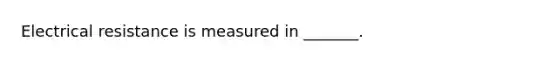 Electrical resistance is measured in _______.