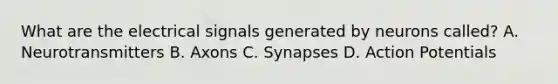 What are the electrical signals generated by neurons called? A. Neurotransmitters B. Axons C. Synapses D. Action Potentials