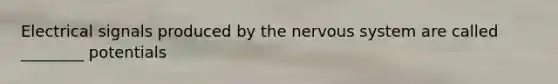 Electrical signals produced by the <a href='https://www.questionai.com/knowledge/kThdVqrsqy-nervous-system' class='anchor-knowledge'>nervous system</a> are called ________ potentials