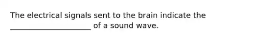 The electrical signals sent to the brain indicate the _____________________ of a sound wave.