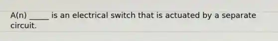 A(n) _____ is an electrical switch that is actuated by a separate circuit.