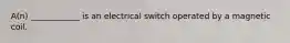 A(n) ____________ is an electrical switch operated by a magnetic coil.