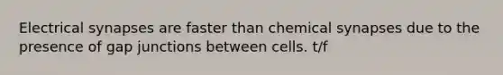 Electrical synapses are faster than chemical synapses due to the presence of gap junctions between cells. t/f