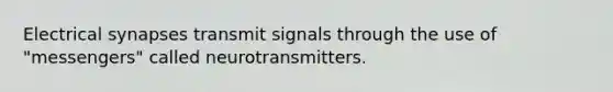 Electrical synapses transmit signals through the use of "messengers" called neurotransmitters.