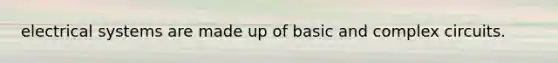 electrical systems are made up of basic and complex circuits.