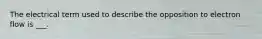 The electrical term used to describe the opposition to electron flow is ___.