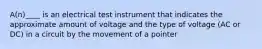 A(n)____ is an electrical test instrument that indicates the approximate amount of voltage and the type of voltage (AC or DC) in a circuit by the movement of a pointer