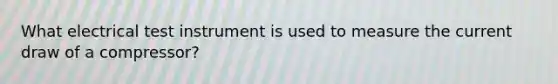 What electrical test instrument is used to measure the current draw of a compressor?