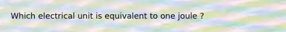 Which electrical unit is equivalent to one joule ?