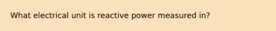 What electrical unit is reactive power measured in?