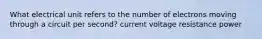 What electrical unit refers to the number of electrons moving through a circuit per second? current voltage resistance power