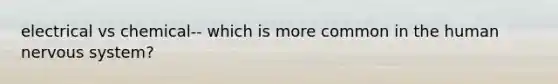 electrical vs chemical-- which is more common in the human nervous system?