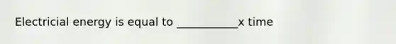 Electricial energy is equal to ___________x time