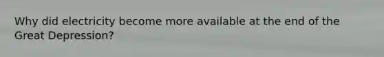 Why did electricity become more available at the end of the Great Depression?
