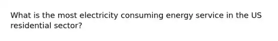 What is the most electricity consuming energy service in the US residential sector?