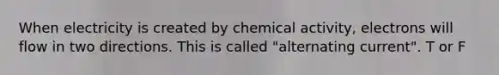 When electricity is created by chemical activity, electrons will flow in two directions. This is called "alternating current". T or F