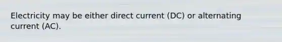 Electricity may be either direct current (DC) or alternating current (AC).
