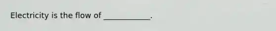 Electricity is the flow of ____________.