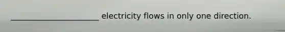 ______________________ electricity flows in only one direction.