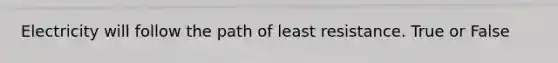 Electricity will follow the path of least resistance. True or False