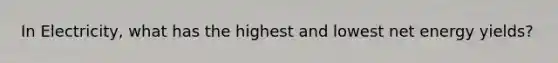 In Electricity, what has the highest and lowest net energy yields?