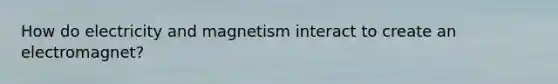 How do electricity and magnetism interact to create an electromagnet?