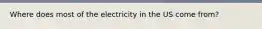 Where does most of the electricity in the US come from?