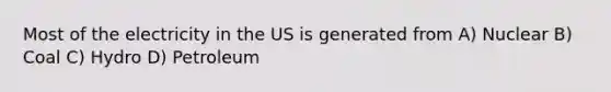 Most of the electricity in the US is generated from A) Nuclear B) Coal C) Hydro D) Petroleum