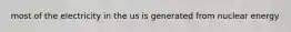 most of the electricity in the us is generated from nuclear energy