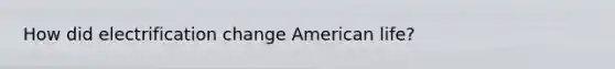 How did electrification change American life?