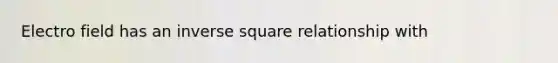 Electro field has an inverse square relationship with