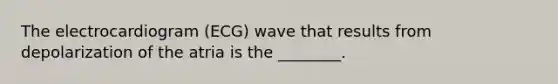 The electrocardiogram (ECG) wave that results from depolarization of the atria is the ________.