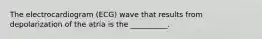 The electrocardiogram (ECG) wave that results from depolarization of the atria is the __________.