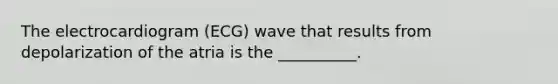 The electrocardiogram (ECG) wave that results from depolarization of the atria is the __________.