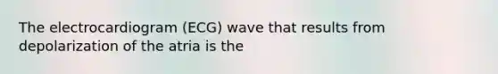 The electrocardiogram (ECG) wave that results from depolarization of the atria is the