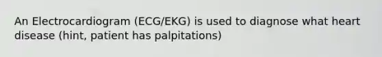 An Electrocardiogram (ECG/EKG) is used to diagnose what heart disease (hint, patient has palpitations)