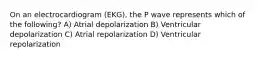 On an electrocardiogram (EKG), the P wave represents which of the following? A) Atrial depolarization B) Ventricular depolarization C) Atrial repolarization D) Ventricular repolarization