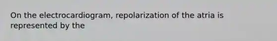 On the electrocardiogram, repolarization of the atria is represented by the