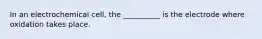 In an electrochemical cell, the __________ is the electrode where oxidation takes place.