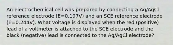 An electrochemical cell was prepared by connecting a Ag/AgCl reference electrode (E=0.197V) and an SCE reference electrode (E=0.244V). What voltage is displayed when the red (positive) lead of a voltmeter is attached to the SCE electrode and the black (negative) lead is connected to the Ag/AgCl electrode?