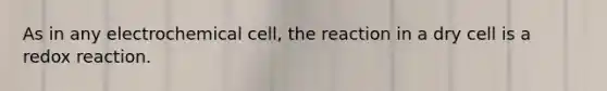 As in any electrochemical cell, the reaction in a dry cell is a redox reaction.