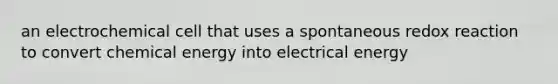 an electrochemical cell that uses a spontaneous redox reaction to convert chemical energy into electrical energy