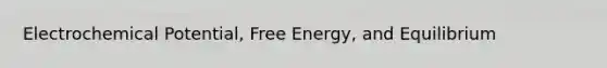 Electrochemical Potential, Free Energy, and Equilibrium