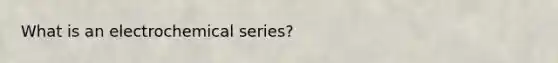 What is an electrochemical series?