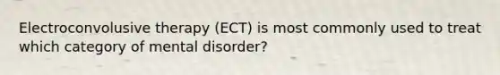 Electroconvolusive therapy (ECT) is most commonly used to treat which category of mental disorder?